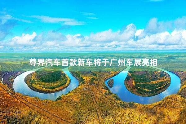 尊界汽车首款新车将于广州车展亮相