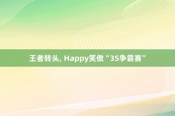 王者转头, Happy笑傲“3S争霸赛”