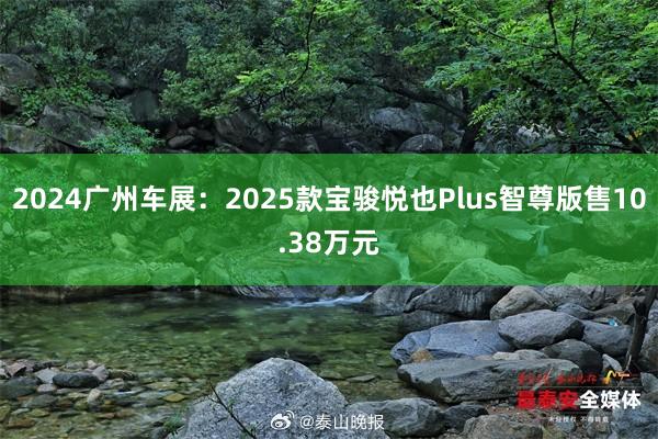 2024广州车展：2025款宝骏悦也Plus智尊版售10.38万元