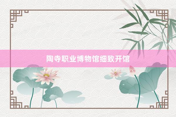 陶寺职业博物馆细致开馆