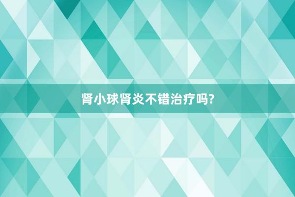 肾小球肾炎不错治疗吗?