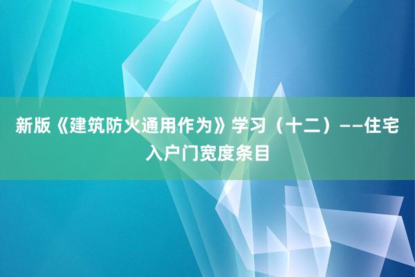 新版《建筑防火通用作为》学习（十二）——住宅入户门宽度条目