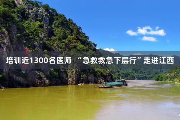 培训近1300名医师  “急救救急下层行”走进江西