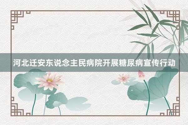 河北迁安东说念主民病院开展糖尿病宣传行动