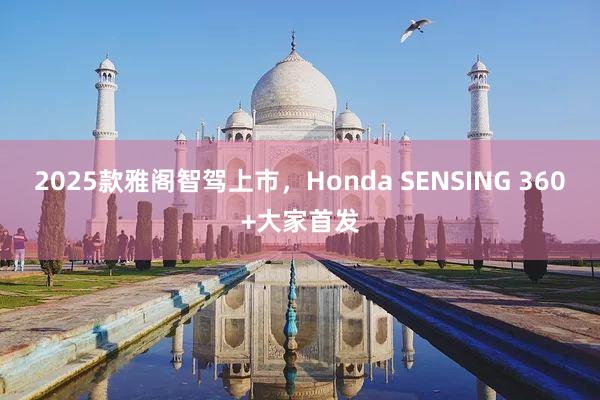 2025款雅阁智驾上市，Honda SENSING 360+大家首发