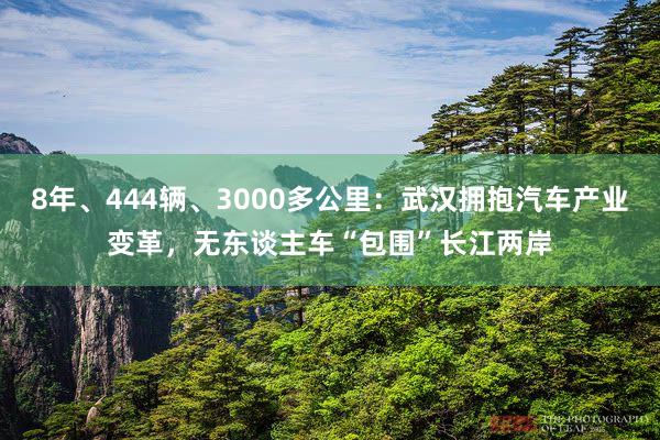 8年、444辆、3000多公里：武汉拥抱汽车产业变革，无东谈主车“包围”长江两岸
