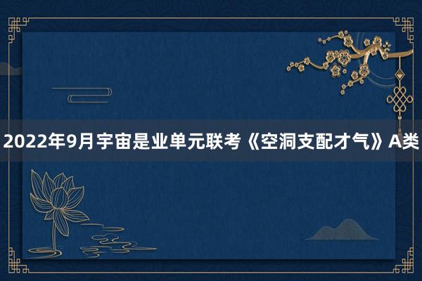 2022年9月宇宙是业单元联考《空洞支配才气》A类