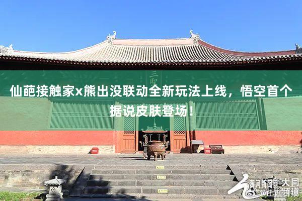 仙葩接触家x熊出没联动全新玩法上线，悟空首个据说皮肤登场！
