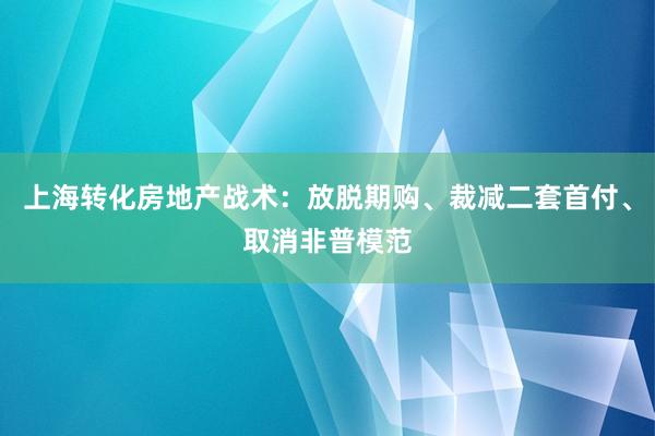 上海转化房地产战术：放脱期购、裁减二套首付、取消非普模范
