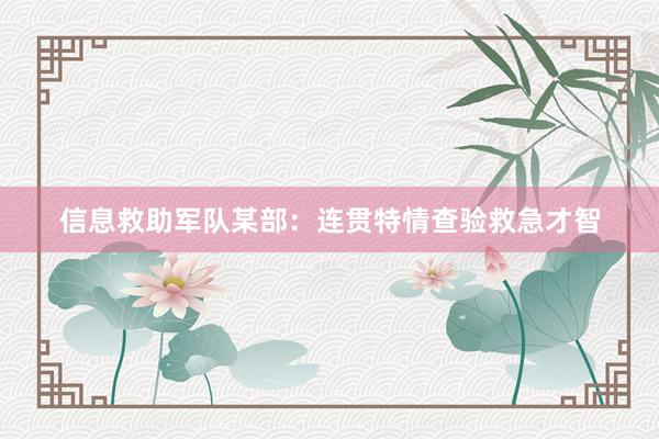 信息救助军队某部：连贯特情查验救急才智
