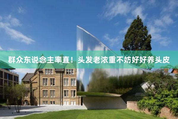 群众东说念主率直！头发老浓重不妨好好养头皮