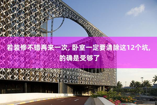 若装修不错再来一次, 卧室一定要清除这12个坑, 的确是受够了