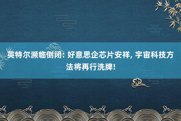 英特尔濒临倒闭: 好意思企芯片安祥, 宇宙科技方法将再行洗牌!