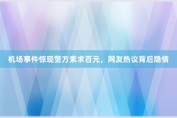 机场事件惊现警方索求百元，网友热议背后隐情