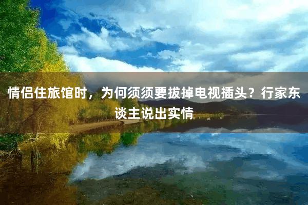 情侣住旅馆时，为何须须要拔掉电视插头？行家东谈主说出实情