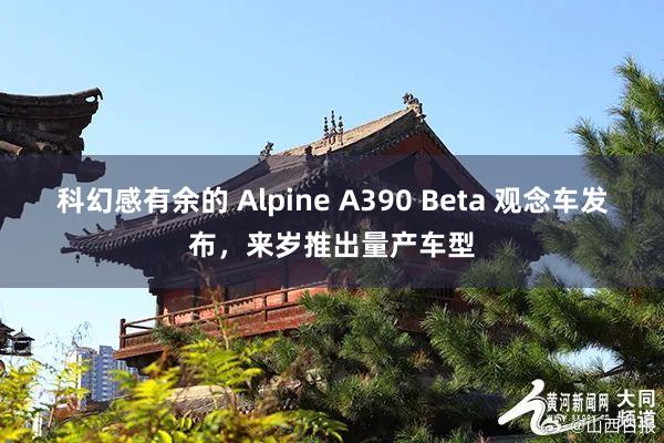 科幻感有余的 Alpine A390 Beta 观念车发布，来岁推出量产车型