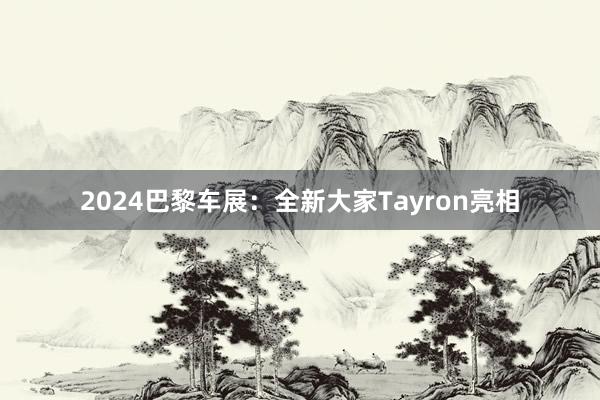 2024巴黎车展：全新大家Tayron亮相